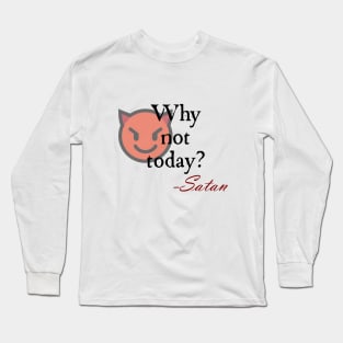 Why not today? Long Sleeve T-Shirt